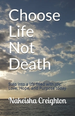 Choose Life Not Death: Step into a life filled with Joy, Love, Hope, and Purpose today by Creighton, Nakeisha