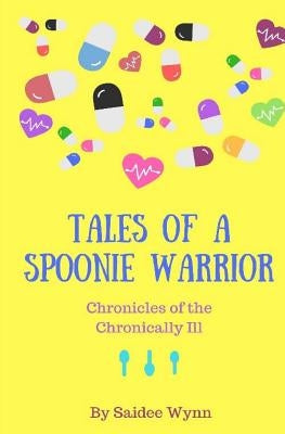 Tales of a Spoonie Warrior: Chronicles of the Chronically Ill by Wynn, Saidee