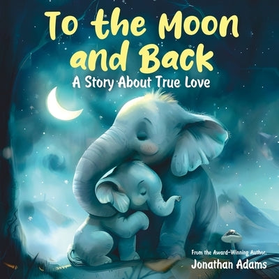 To the Moon and Back: A Story About True Love by Adams, Jonathan