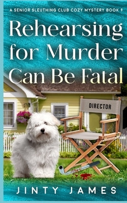 Rehearsing for Murder Can Be Fatal: A Senior Sleuthing Club Cozy Mystery - Book 9 by James, Jinty