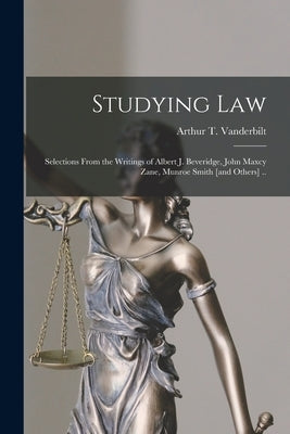 Studying Law; Selections From the Writings of Albert J. Beveridge, John Maxcy Zane, Munroe Smith [and Others] .. by Vanderbilt, Arthur T. 1888-1957