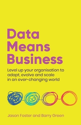 Data Means Business: Level up your organisation to adapt, evolve and scale in an ever-changing world by Foster, Jason
