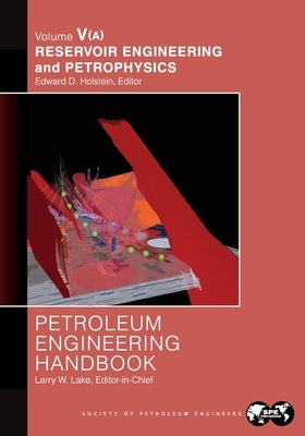 Petroleum Engineering Handbook Volume V - Part A: Reservoir Engineering and Petrophysics by Lake, Larry