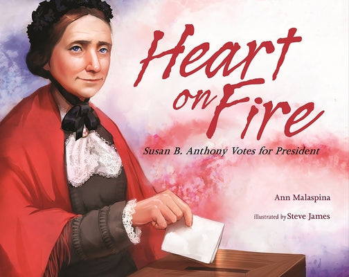 Heart on Fire: Susan B. Anthony Votes for President by Malaspina, Ann