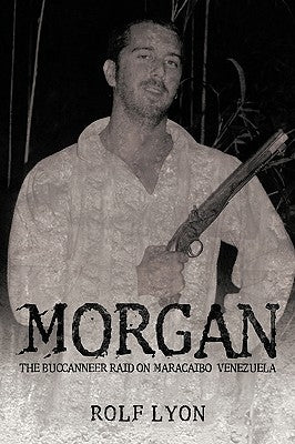 Morgan: The Buccanneer Raid on Maracaibo, Venezuela by Rolf Lyon, Lyon
