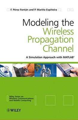 Modelling the Wireless Propagation Channel: A Simulation Approach with MATLAB by P¿rez Font¿n, Fernando