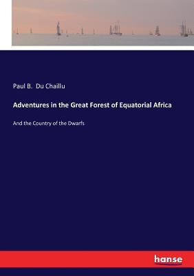 Adventures in the Great Forest of Equatorial Africa: And the Country of the Dwarfs by Du Chaillu, Paul B.