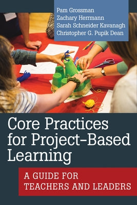 Core Practices for Project-Based Learning: A Guide for Teachers and Leaders by Grossman, Pam