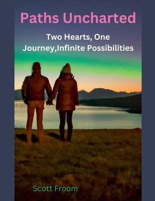Paths Uncharted: A Love Story Two Hearts, One Journey, Infinite Possibilities by Froom, Scott