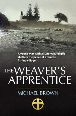 The Weaver's Apprentice: A young man with a supernatural gift shatters the peace of a remote fishing village by Brown, Michael Douglas
