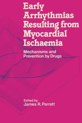 Early Arrhythmias Resulting from Myocardial Ischaemia: Mechanisms and Prevention by Drugs by Parratt, James R.