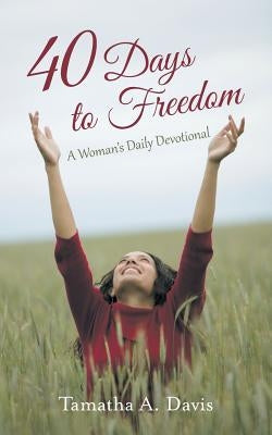 40 Days to Freedom: A Woman's Daily Devotional by Davis, Tamatha a.