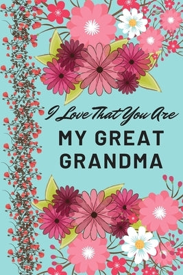 I Love That You Are My Great Grandma: Flower Notebook, Great Grandma Gifts by Housni