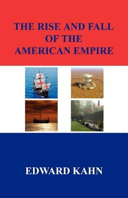 The Rise And Fall Of The American Empire by Kahn, Edward