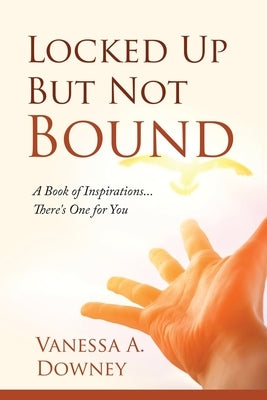 Locked Up But Not Bound: A Book of Inspirations...There's One for You by Downey, Vanessa
