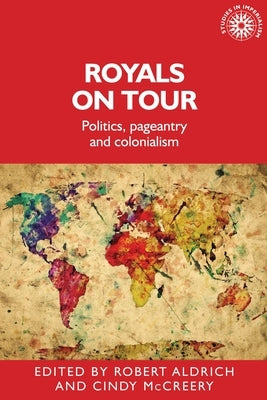 Royals on Tour: Politics, Pageantry and Colonialism by Aldrich, Robert