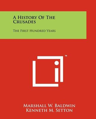 A History Of The Crusades: The First Hundred Years by Baldwin, Marshall W.