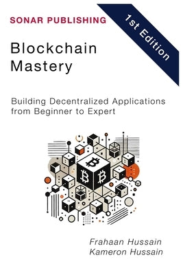 Blockchain Mastery: Building Decentralized Applications from Beginner to Expert by Hussain, Frahaan