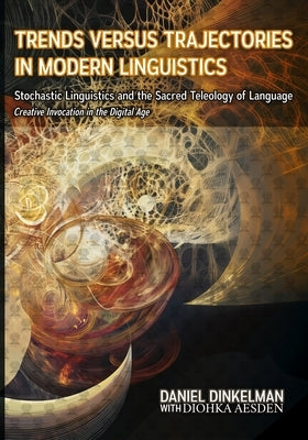 Trends Versus Trajectories in Modern Linguistics: Stochastic Linguistics and the Sacred Teleology of Language: Creative Invocation in the Digital Age by Aesden, Diohka