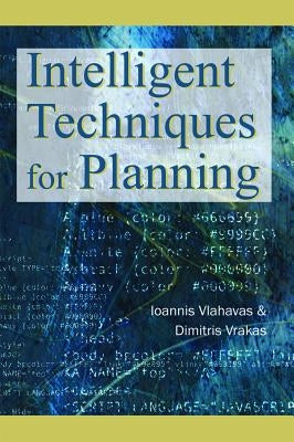 Intelligent Techniques for Planning by Vlahavas, Ioannis