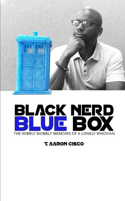 Black Nerd Blue Box: The Wibbly Wobbly Memoirs of a Lonely Whovian by Cisco, T. Aaron