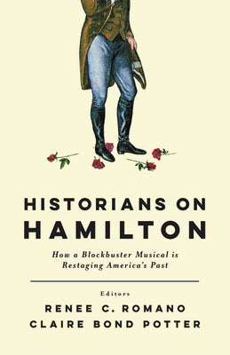 Historians on Hamilton: How a Blockbuster Musical Is Restaging America's Past by Romano, Renee C.