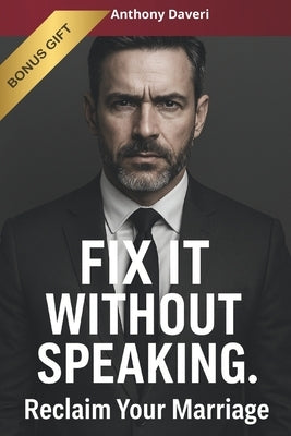 Fix It Without Speaking: The Guide for Busy Men to Reclaim Their Marriage, Their Power, and Their Peace by Daveri, Anthony