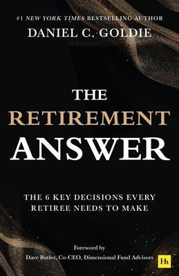 The Retirement Answer: The Six Key Decisions Every Retiree Needs to Make by Goldie, Daniel