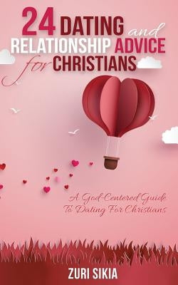 24 Dating and Relationship Advice for Christians: A God-Centered Guide to Dating for Christians by Sikia, Zuri