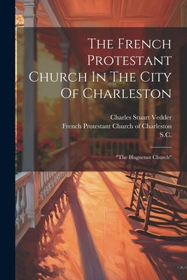 The French Protestant Church In The City Of Charleston: "the Huguenot Church" by French Protestant Church of Charleston