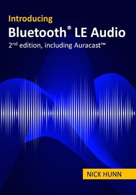 Introducing Bluetooth LE Audio (2nd edition with Auracast(TM)): A guide for developers, technology strategists, analysts and investors wanting to unde by Hunn, Nick