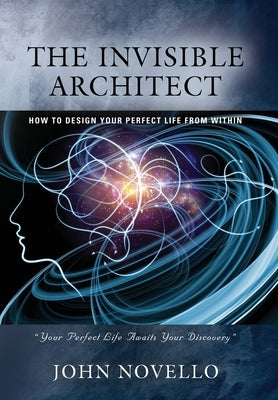 The Invisible Architect: How to Design Your Perfect Life from Within by Novello, John
