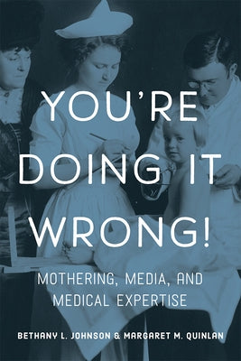 You're Doing It Wrong!: Mothering, Media, and Medical Expertise by Johnson, Bethany L.