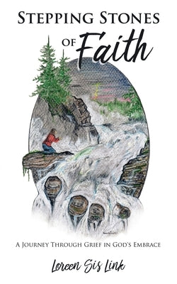 Stepping Stones of Faith: A Journey Through Grief in God's Embrace by Link, Loreen Sis