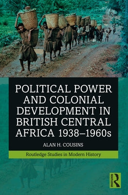 Political Power and Colonial Development in British Central Africa 1938-1960s by Cousins, Alan H.