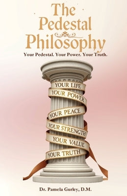 The Pedestal Philosophy: Your Pedestal. Your Power. Your Truth by Gurley, Pamela