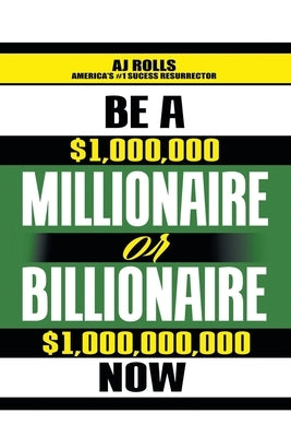 Be a Millionaire or Billionaire Now by Rolls, Aj