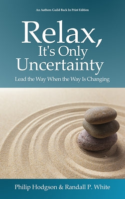 Relax, It's Only Uncertainty: Lead the Way When the Way is Changing by Hodgson, Philip