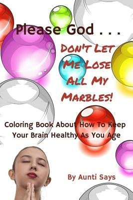 Please God... Don't Let Me Lose All My Marbles!: Coloring Book About How to Keep Your Brain Healthy as You Age by Ogilvie, Patricia