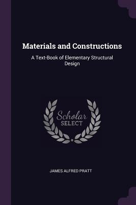 Materials and Constructions: A Text-Book of Elementary Structural Design by Pratt, James Alfred