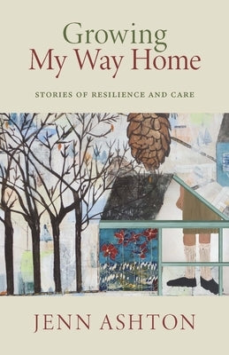 Growing My Way Home: Stories of Resilience and Care by Ashton, Jenn