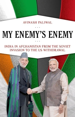 My Enemy's Enemy: India in Afghanistan from the Soviet Invasion to the Us Withdrawal by Paliwal, Avinash