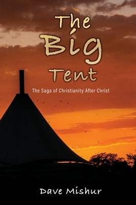 The Big Tent: The Saga of Christianity After Christ by Mishur, Dave