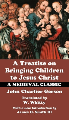 A Treatise on Bringing Children to Christ by Gerson, John Charlier