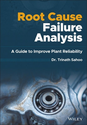 Root Cause Failure Analysis: A Guide to Improve Plant Reliability by Sahoo, Trinath