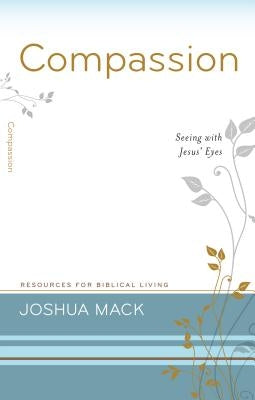 Compassion: Seeing with Jesus' Eyes by Mack, Joshua