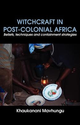 Witchcraft in Post-colonial Africa. Beliefs, techniques and containment strategies by Mavhungu, Khaukanani