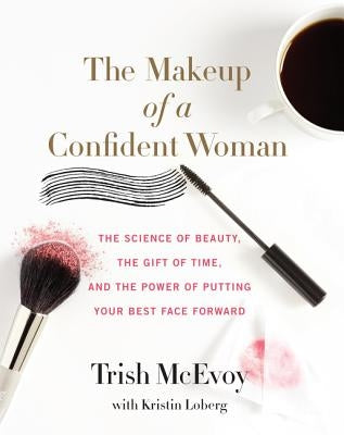 The Makeup of a Confident Woman: The Science of Beauty, the Gift of Time, and the Power of Putting Your Best Face Forward by McEvoy, Trish