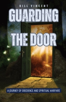 Guarding the Door: A Journey of Obedience and Spiritual Warfare by Vincent, Bill