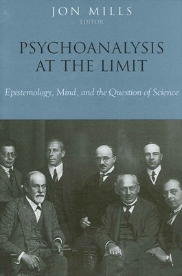 Psychoanalysis at the Limit: Epistemology, Mind, and the Question of Science by Mills, Jon